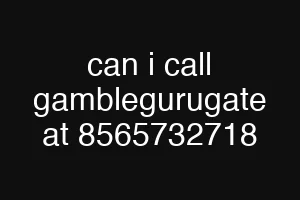 can i call gamblegurugate at 8565732718